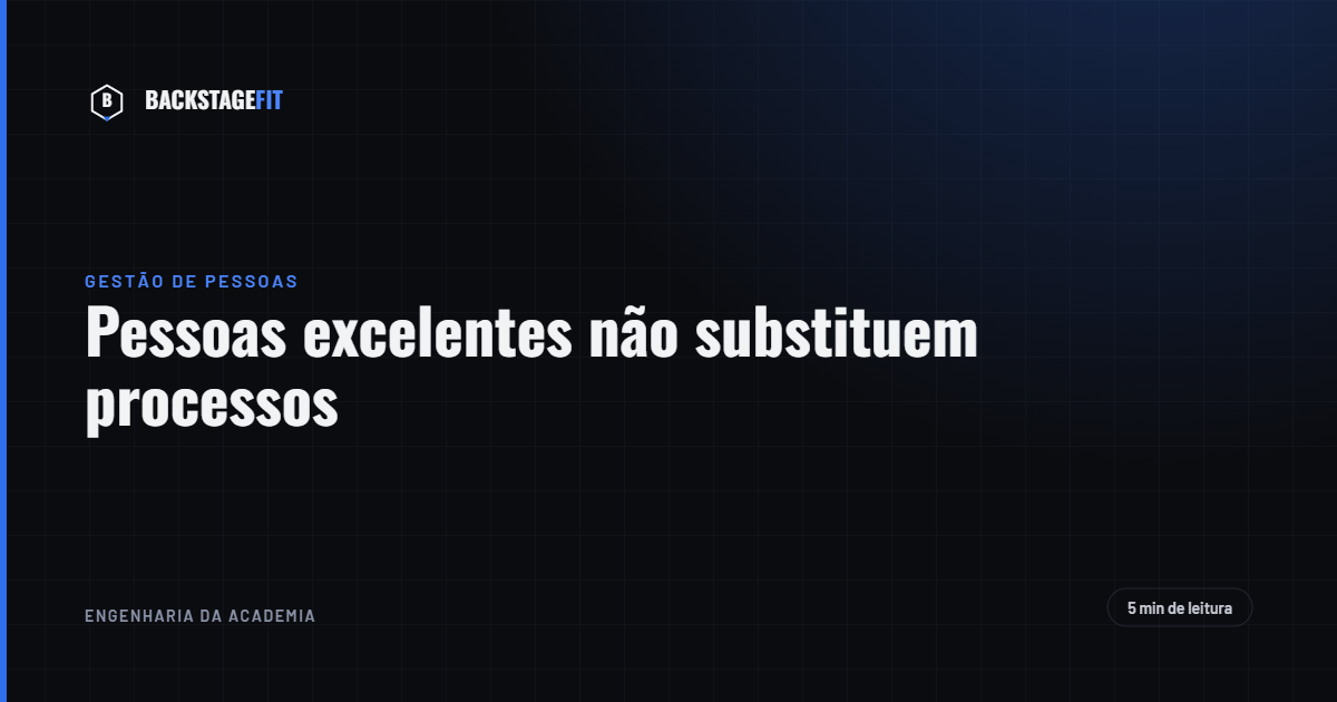Pessoas excelentes não substituem processos